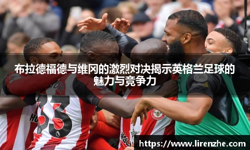 布拉德福德与维冈的激烈对决揭示英格兰足球的魅力与竞争力